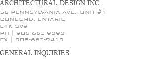 ARCHITECTURAL DESIGN INC. 56 PENNSYLVANIA AVE., UNIT #1 CONCORD, ONTARIO L4K 3V9 PH | 905-660-9393 FX | 905-660-9419 GENERAL INQUIRIES